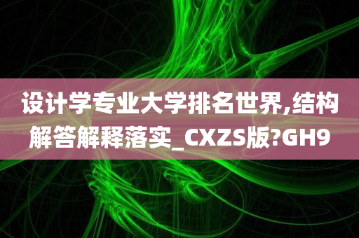 设计学专业大学排名世界,结构解答解释落实_CXZS版?GH9