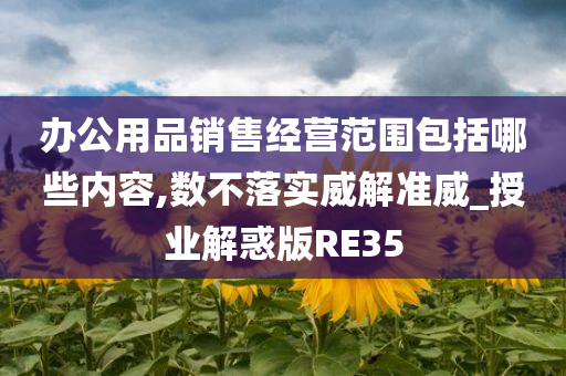 办公用品销售经营范围包括哪些内容,数不落实威解准威_授业解惑版RE35