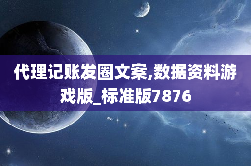 代理记账发圈文案,数据资料游戏版_标准版7876