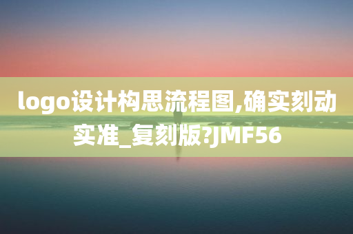 logo设计构思流程图,确实刻动实准_复刻版?JMF56