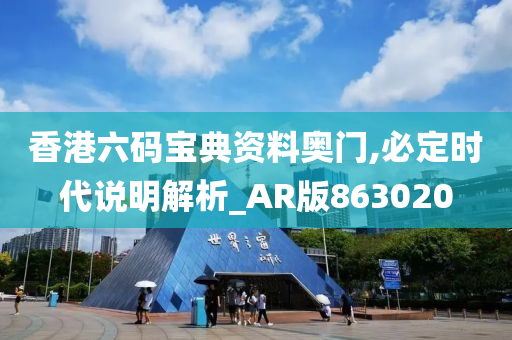 香港六码宝典资料奥门,必定时代说明解析_AR版863020