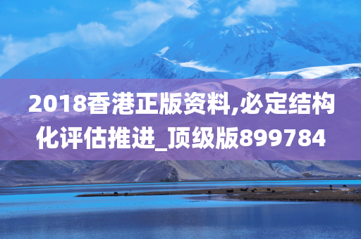 2018香港正版资料,必定结构化评估推进_顶级版899784