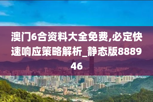 澳门6合资料大全免费,必定快速响应策略解析_静态版888946