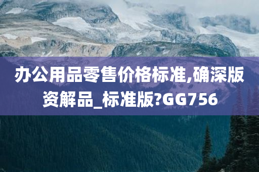 办公用品零售价格标准,确深版资解品_标准版?GG756