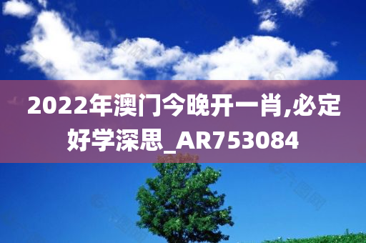 2022年澳门今晚开一肖,必定好学深思_AR753084