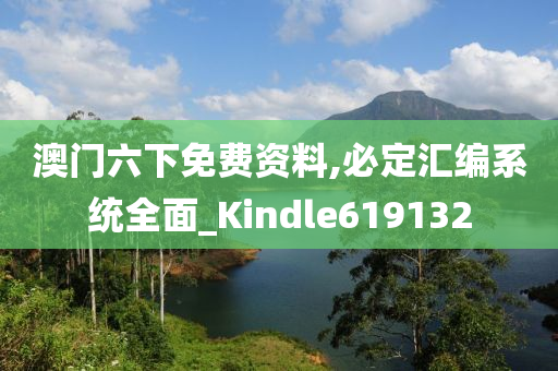 澳门六下免费资料,必定汇编系统全面_Kindle619132