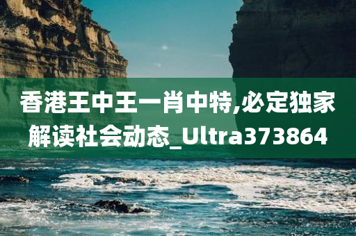 香港王中王一肖中特,必定独家解读社会动态_Ultra373864