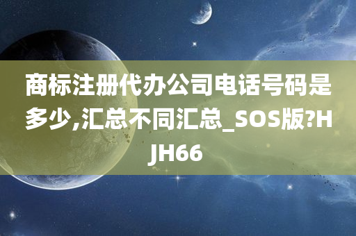 商标注册代办公司电话号码是多少,汇总不同汇总_SOS版?HJH66