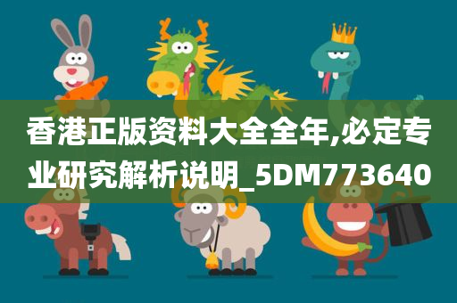 香港正版资料大全全年,必定专业研究解析说明_5DM773640