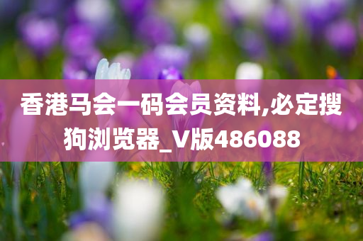 香港马会一码会员资料,必定搜狗浏览器_V版486088