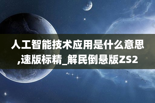 人工智能技术应用是什么意思,速版标精_解民倒悬版ZS2