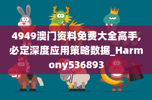 4949澳门资料免费大全高手,必定深度应用策略数据_Harmony536893