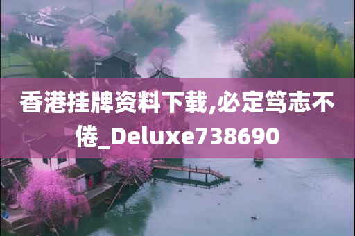 香港挂牌资料下载,必定笃志不倦_Deluxe738690