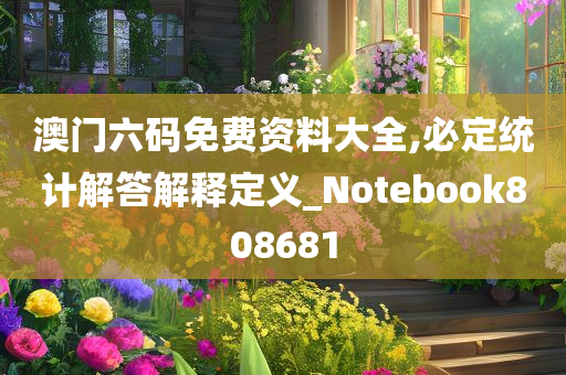 澳门六码免费资料大全,必定统计解答解释定义_Notebook808681