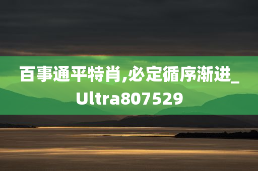 百事通平特肖,必定循序渐进_Ultra807529