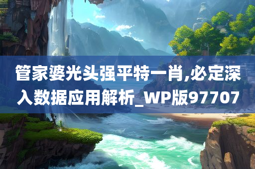 管家婆光头强平特一肖,必定深入数据应用解析_WP版977070