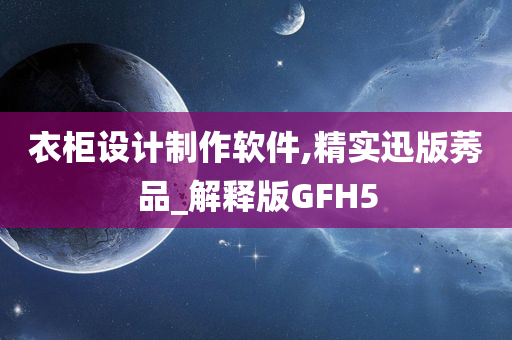 衣柜设计制作软件,精实迅版莠品_解释版GFH5