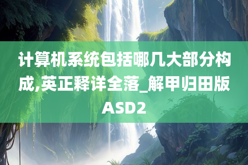 计算机系统包括哪几大部分构成,英正释详全落_解甲归田版ASD2