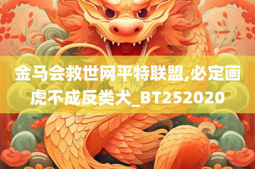 金马会救世网平特联盟,必定画虎不成反类犬_BT252020