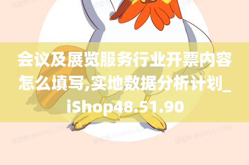 会议及展览服务行业开票内容怎么填写,实地数据分析计划_iShop48.51.90