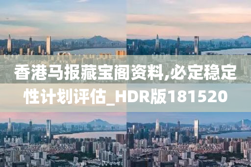 香港马报藏宝阁资料,必定稳定性计划评估_HDR版181520