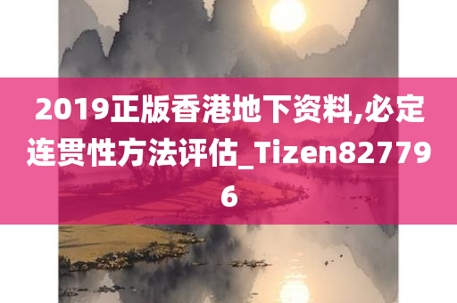 2019正版香港地下资料,必定连贯性方法评估_Tizen827796