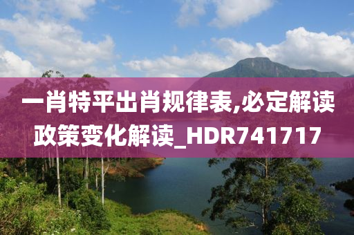 一肖特平出肖规律表,必定解读政策变化解读_HDR741717