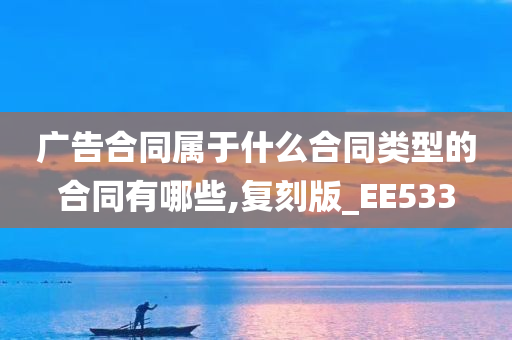 广告合同属于什么合同类型的合同有哪些,复刻版_EE533