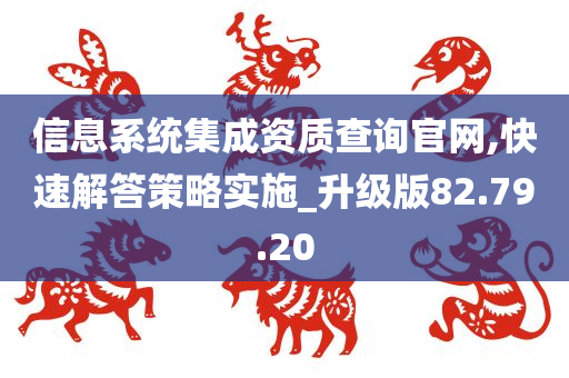 信息系统集成资质查询官网,快速解答策略实施_升级版82.79.20