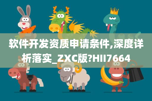 软件开发资质申请条件,深度详析落实_ZXC版?HII7664