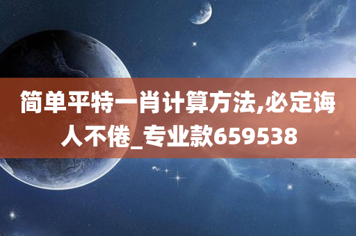 简单平特一肖计算方法,必定诲人不倦_专业款659538