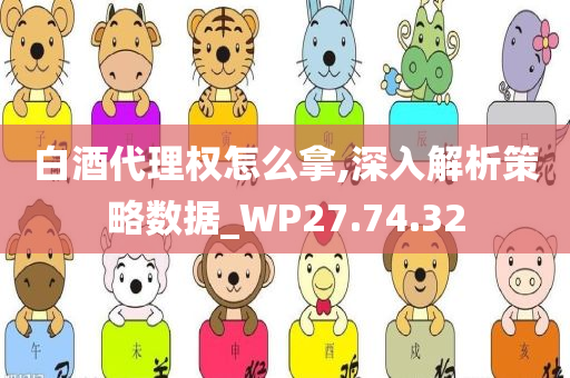 白酒代理权怎么拿,深入解析策略数据_WP27.74.32