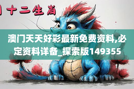 澳门天天好彩最新免费资料,必定资料详备_探索版149355