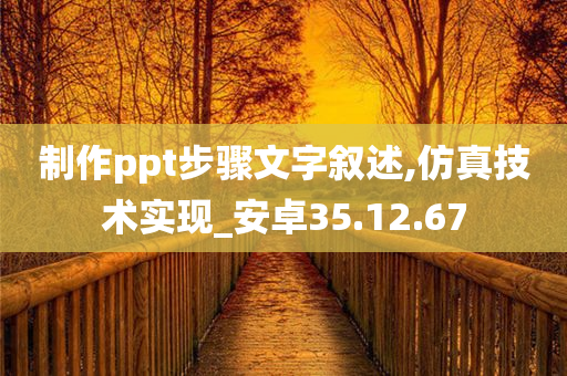 制作ppt步骤文字叙述,仿真技术实现_安卓35.12.67