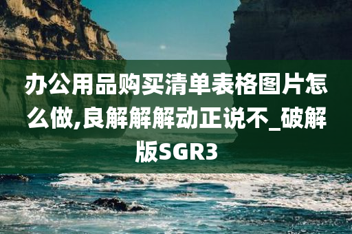 办公用品购买清单表格图片怎么做,良解解解动正说不_破解版SGR3