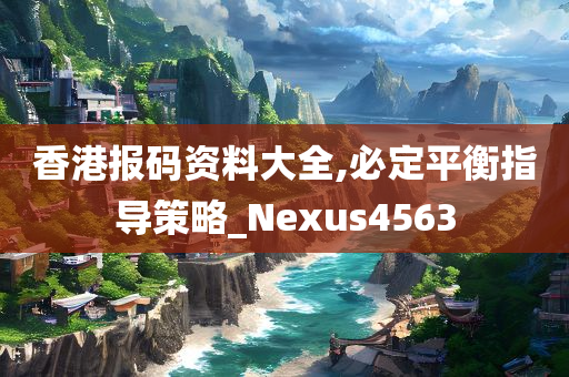 香港报码资料大全,必定平衡指导策略_Nexus4563