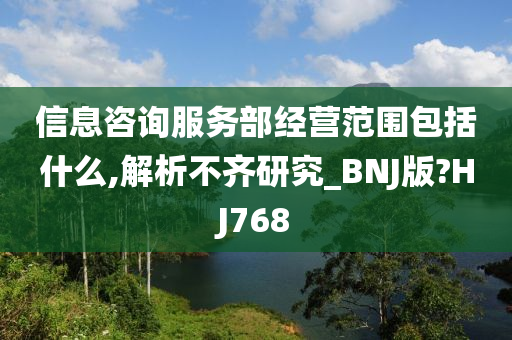 信息咨询服务部经营范围包括什么,解析不齐研究_BNJ版?HJ768