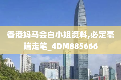 香港妈马会白小姐资料,必定毫端走笔_4DM885666