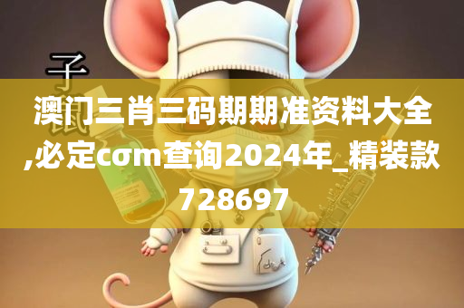 澳门三肖三码期期准资料大全,必定cσm查询2024年_精装款728697