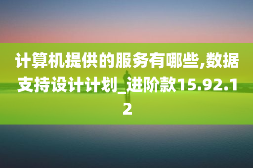 计算机提供的服务有哪些,数据支持设计计划_进阶款15.92.12