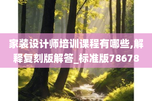 家装设计师培训课程有哪些,解释复刻版解答_标准版78678