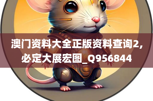 澳门资料大全正版资料查询2,必定大展宏图_Q956844