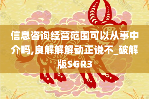 信息咨询经营范围可以从事中介吗,良解解解动正说不_破解版SGR3