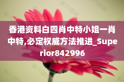 香港资料白四肖中特小姐一肖中特,必定权威方法推进_Superior842996