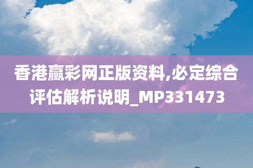 香港赢彩网正版资料,必定综合评估解析说明_MP331473