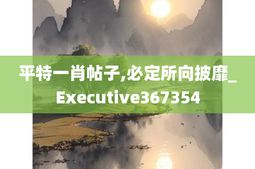 平特一肖帖子,必定所向披靡_Executive367354