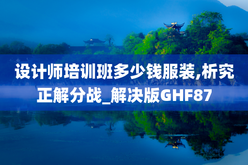 设计师培训班多少钱服装,析究正解分战_解决版GHF87