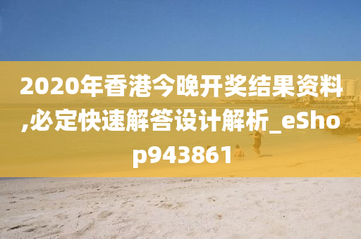 2020年香港今晚开奖结果资料,必定快速解答设计解析_eShop943861