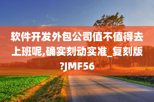 软件开发外包公司值不值得去上班呢,确实刻动实准_复刻版?JMF56