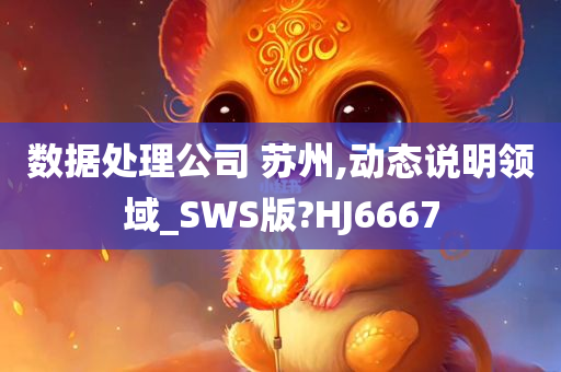 数据处理公司 苏州,动态说明领域_SWS版?HJ6667